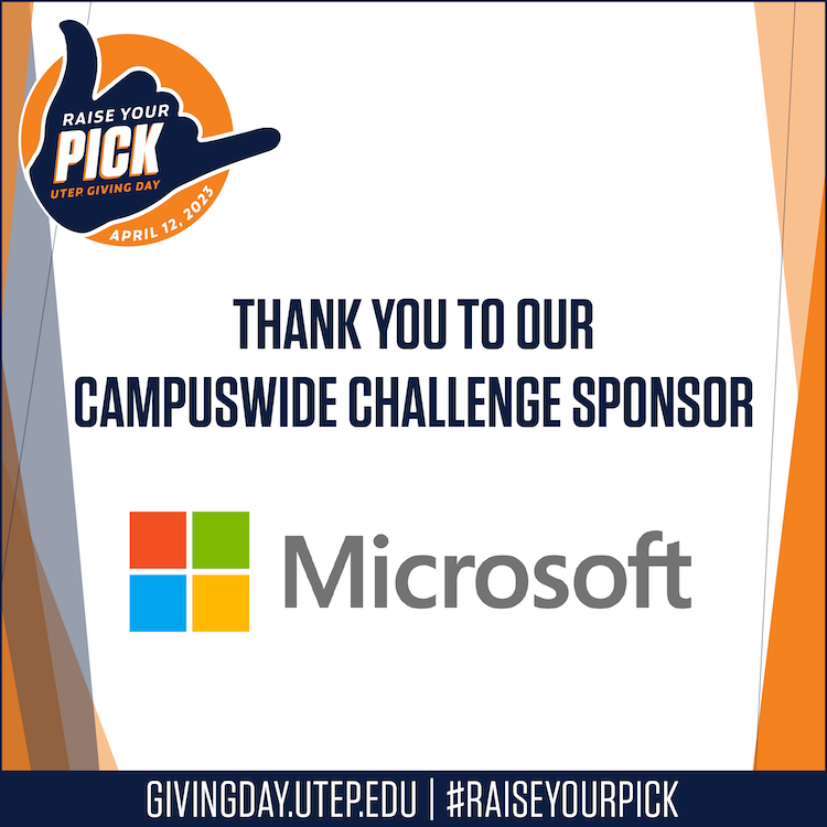 The University has announced that Microsoft Corp. is the official corporate sponsor of the inaugural Raise Your Pick UTEP Giving Day, a community-wide, high-profile giving event designed to raise funds for approximately 50 initiatives on campus. Microsoft has provided $25,000 in matching and challenge funds to incentivize donors to participate in the philanthropy event. 