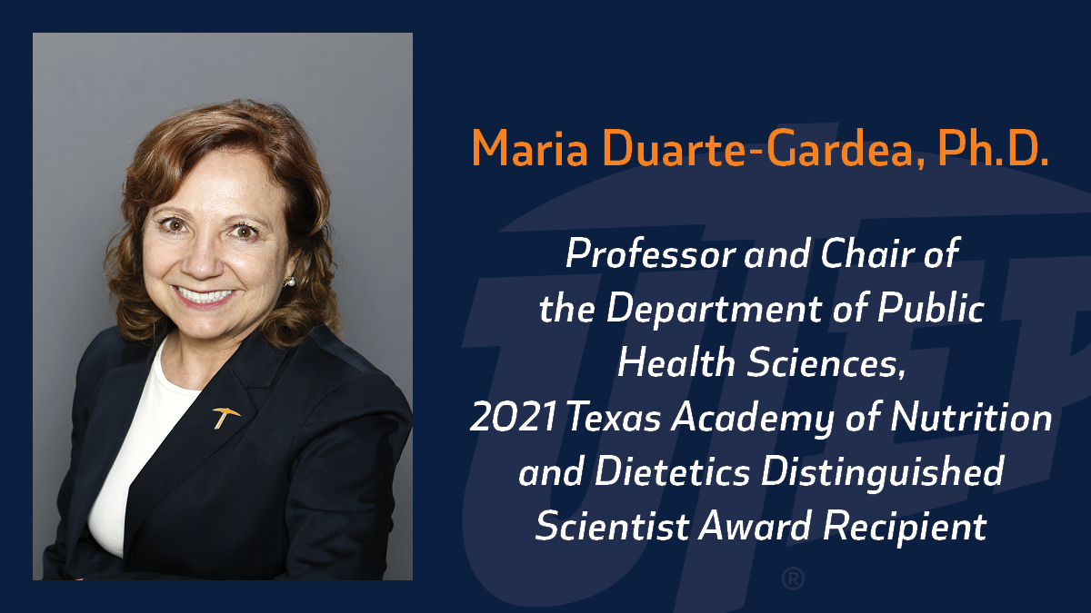 Maria Duarte-Gardea, Ph.D., professor and chair of the Department of Public Health Sciences at The University of Texas at El Paso has been selected to receive the 2021 Texas Academy of Nutrition and Dietetics Distinguished Scientist Award.  