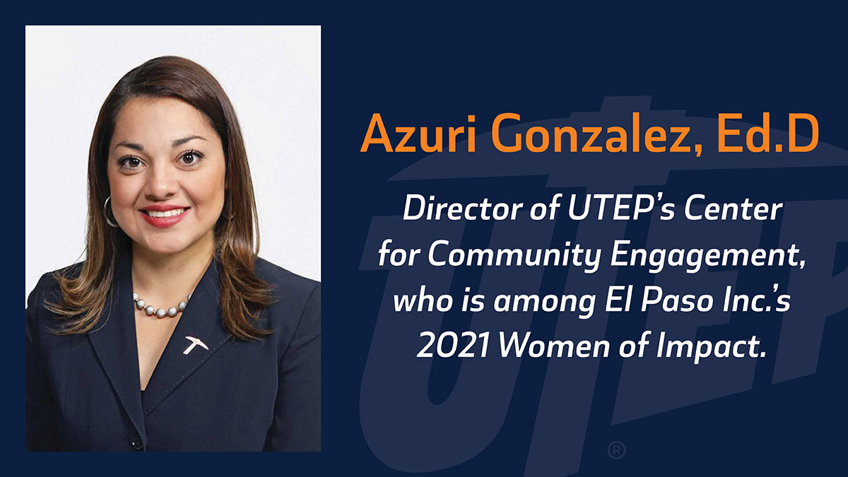 Azuri Gonzalez, Ed.D., director of the Center for Community Engagement at The University of Texas at El Paso is among El Paso Inc.’s 2021 Women of Impact award recipients.  
