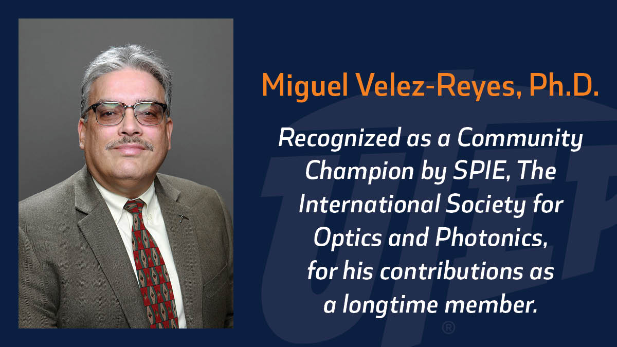 Miguel Velez-Reyes, Ph.D., chair of the Department of Electrical and Computer Engineering and George W. Edwards Jr. El Paso Electric Distinguished Professor in Engineering at The University of Texas at El Paso, was recognized as a Community Champion by SPIE, The International Society for Optics and Photonics, for his contributions as a longtime member. 